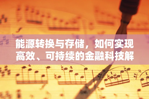 能源转换与存储，如何实现高效、可持续的金融科技解决方案？