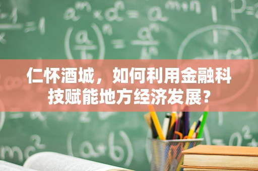 仁怀酒城，如何利用金融科技赋能地方经济发展？