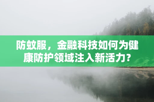 防蚊服，金融科技如何为健康防护领域注入新活力？