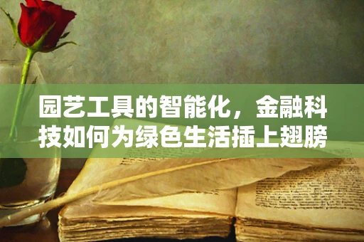 园艺工具的智能化，金融科技如何为绿色生活插上翅膀？