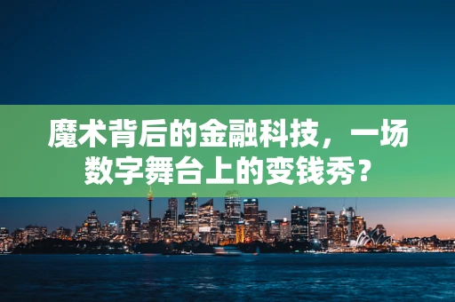 魔术背后的金融科技，一场数字舞台上的变钱秀？
