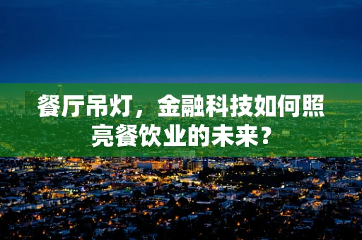 餐厅吊灯，金融科技如何照亮餐饮业的未来？