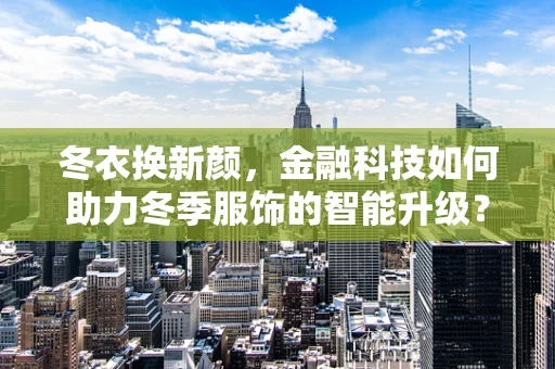 冬衣换新颜，金融科技如何助力冬季服饰的智能升级？