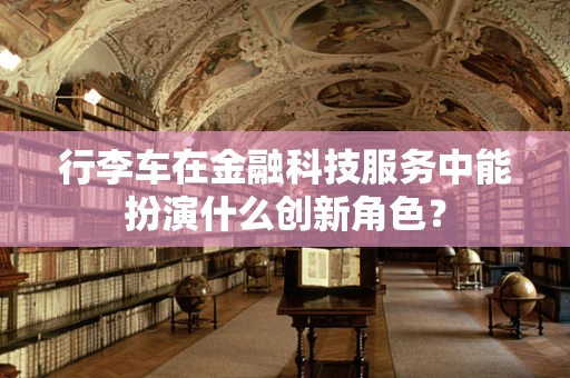 行李车在金融科技服务中能扮演什么创新角色？