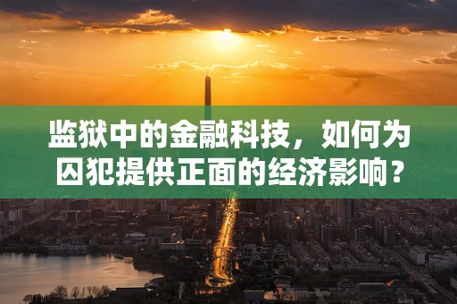 监狱中的金融科技，如何为囚犯提供正面的经济影响？