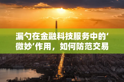 漏勺在金融科技服务中的‘微妙’作用，如何防范交易中的‘漏网之鱼’？
