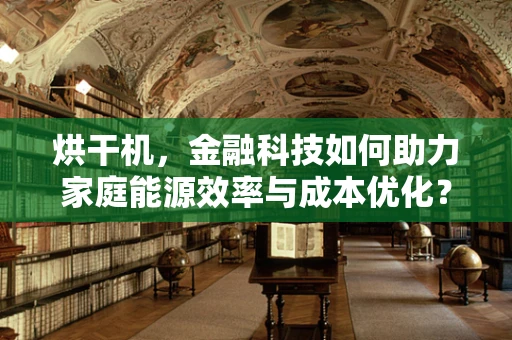 烘干机，金融科技如何助力家庭能源效率与成本优化？