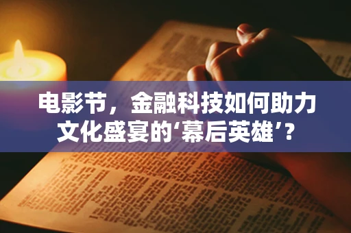 电影节，金融科技如何助力文化盛宴的‘幕后英雄’？