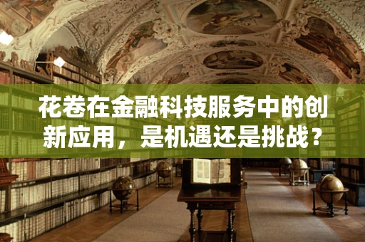 花卷在金融科技服务中的创新应用，是机遇还是挑战？