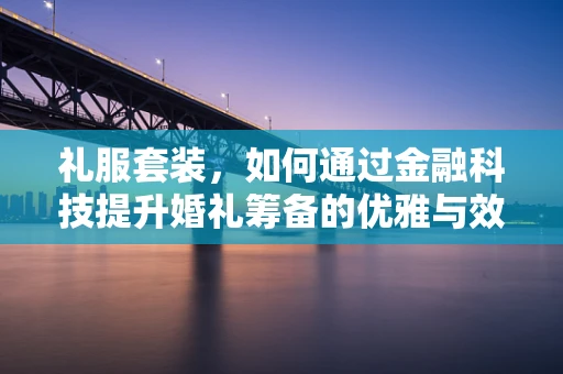 礼服套装，如何通过金融科技提升婚礼筹备的优雅与效率？