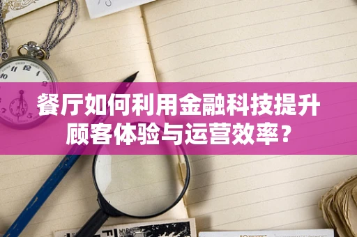 餐厅如何利用金融科技提升顾客体验与运营效率？