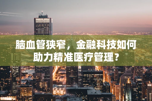 脑血管狭窄，金融科技如何助力精准医疗管理？
