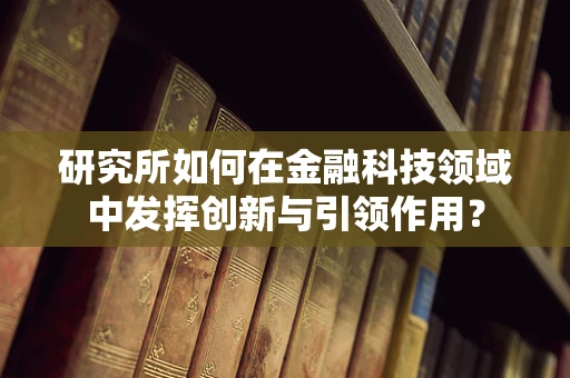 研究所如何在金融科技领域中发挥创新与引领作用？