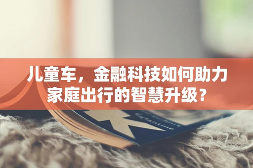 儿童车，金融科技如何助力家庭出行的智慧升级？