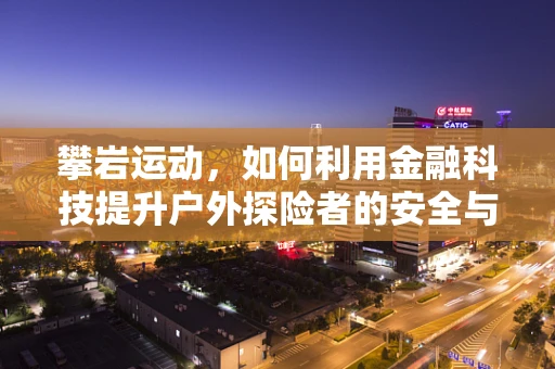 攀岩运动，如何利用金融科技提升户外探险者的安全与体验？