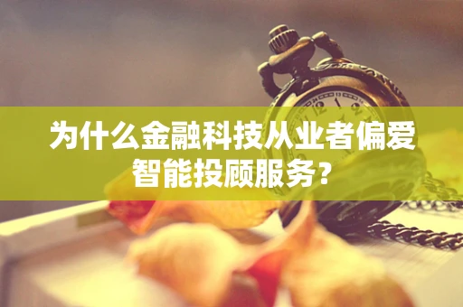 为什么金融科技从业者偏爱智能投顾服务？