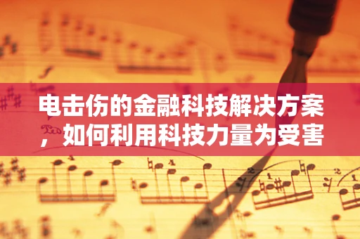 电击伤的金融科技解决方案，如何利用科技力量为受害者提供即时援助？