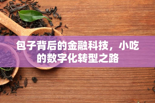 包子背后的金融科技，小吃的数字化转型之路