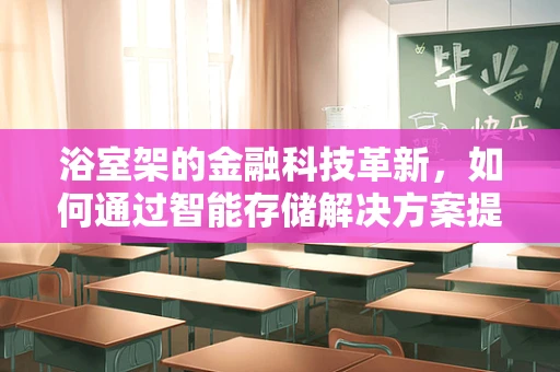 浴室架的金融科技革新，如何通过智能存储解决方案提升家庭财务管理？