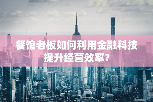 餐馆老板如何利用金融科技提升经营效率？