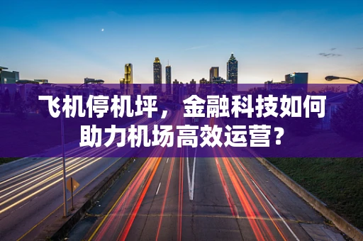 飞机停机坪，金融科技如何助力机场高效运营？