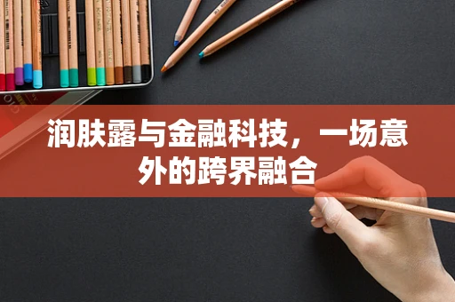 润肤露与金融科技，一场意外的跨界融合