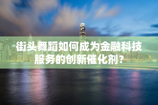 街头舞蹈如何成为金融科技服务的创新催化剂？
