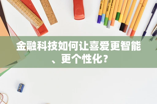 金融科技如何让喜爱更智能、更个性化？