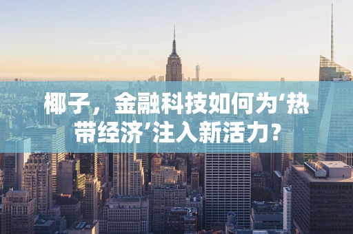 椰子，金融科技如何为‘热带经济’注入新活力？