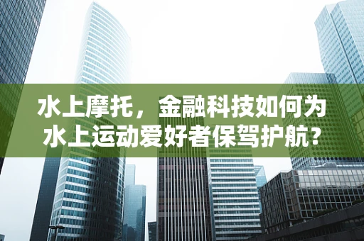 水上摩托，金融科技如何为水上运动爱好者保驾护航？