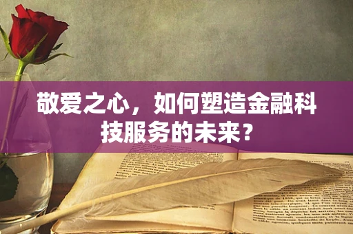 敬爱之心，如何塑造金融科技服务的未来？