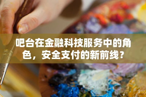 吧台在金融科技服务中的角色，安全支付的新前线？
