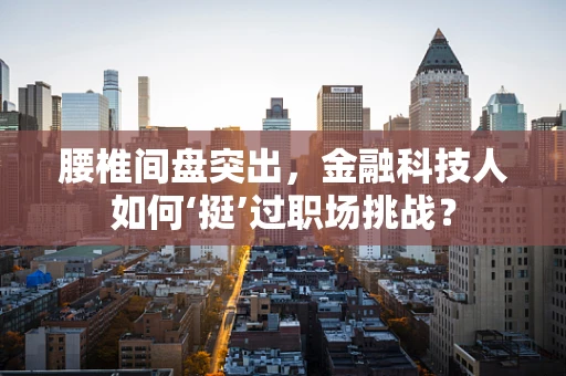 腰椎间盘突出，金融科技人如何‘挺’过职场挑战？