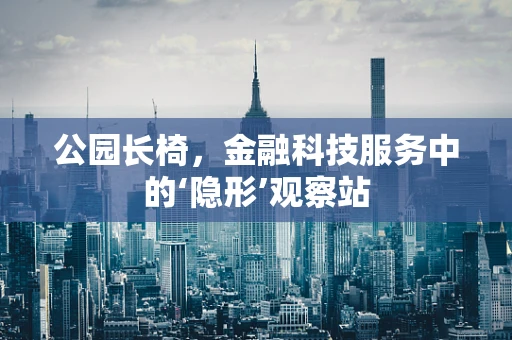 公园长椅，金融科技服务中的‘隐形’观察站