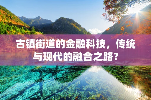 古镇街道的金融科技，传统与现代的融合之路？