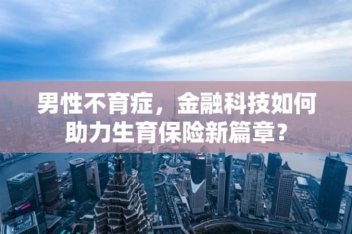 男性不育症，金融科技如何助力生育保险新篇章？