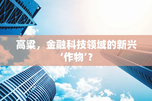 高粱，金融科技领域的新兴‘作物’？