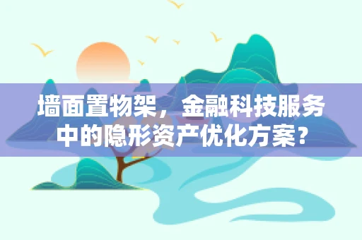 墙面置物架，金融科技服务中的隐形资产优化方案？