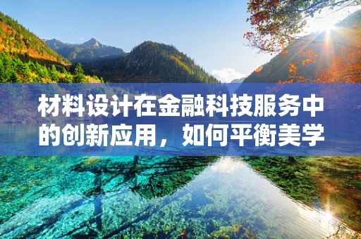 材料设计在金融科技服务中的创新应用，如何平衡美学与功能？