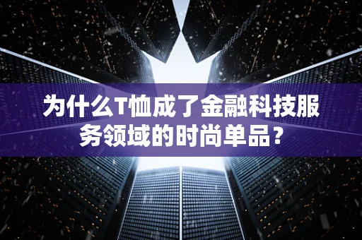 为什么T恤成了金融科技服务领域的时尚单品？