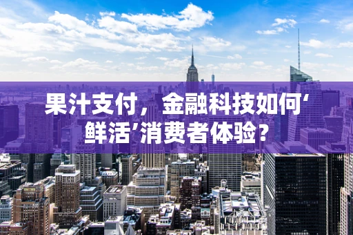 果汁支付，金融科技如何‘鲜活’消费者体验？
