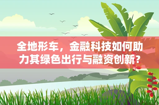 全地形车，金融科技如何助力其绿色出行与融资创新？