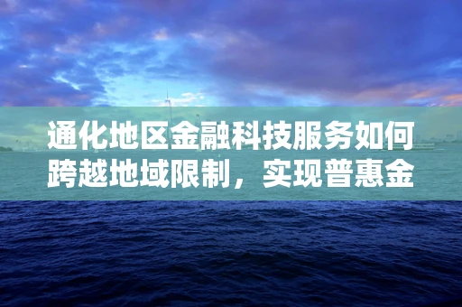 通化地区金融科技服务如何跨越地域限制，实现普惠金融？