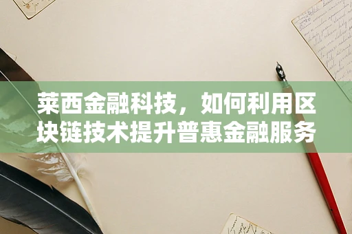 莱西金融科技，如何利用区块链技术提升普惠金融服务？