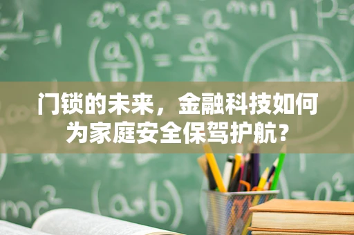 门锁的未来，金融科技如何为家庭安全保驾护航？