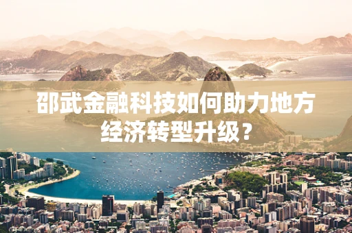 邵武金融科技如何助力地方经济转型升级？