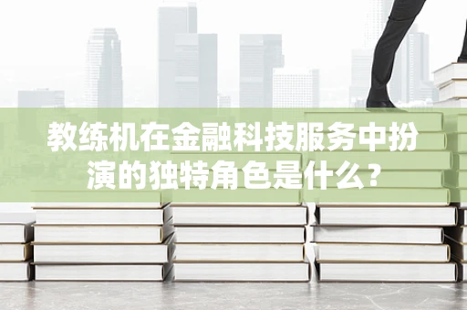 教练机在金融科技服务中扮演的独特角色是什么？