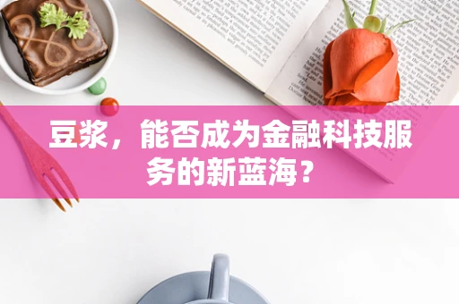 豆浆，能否成为金融科技服务的新蓝海？