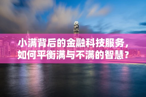 小满背后的金融科技服务，如何平衡满与不满的智慧？