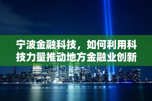宁波金融科技，如何利用科技力量推动地方金融业创新发展？